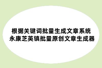 根据关键词批量生成文章系统 永康芝英镇批量原创文章生成器